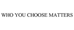 WHO YOU CHOOSE MATTERS trademark