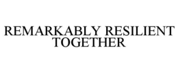 REMARKABLY RESILIENT TOGETHER trademark