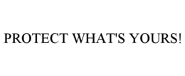 PROTECT WHAT'S YOURS! trademark