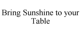 BRING SUNSHINE TO YOUR TABLE trademark