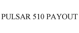 PULSAR 510 PAYOUT trademark