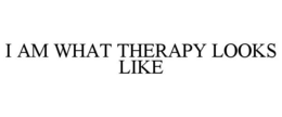 I AM WHAT THERAPY LOOKS LIKE trademark