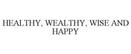 HEALTHY, WEALTHY, WISE AND HAPPY trademark