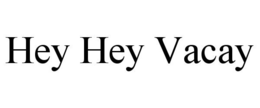 HEY HEY VACAY trademark