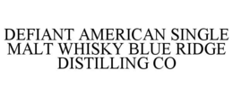 DEFIANT AMERICAN SINGLE MALT WHISKY BLUE RIDGE DISTILLING CO trademark