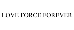 LOVE FORCE FOREVER trademark