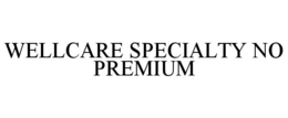 WELLCARE SPECIALTY NO PREMIUM trademark