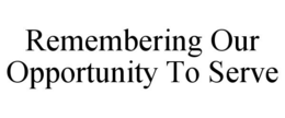 REMEMBERING OUR OPPORTUNITY TO SERVE trademark