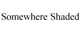 SOMEWHERE SHADED trademark