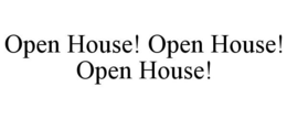 OPEN HOUSE! OPEN HOUSE! OPEN HOUSE! trademark