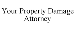 YOUR PROPERTY DAMAGE ATTORNEY trademark