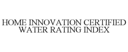 HOME INNOVATION CERTIFIED WATER RATING INDEX trademark