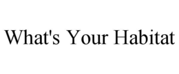 WHAT'S YOUR HABITAT trademark