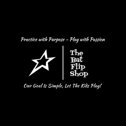 THE BAT FLIP SHOP PRACTICE WITH PURPOSE - PLAY WITH PASSION OUR GOAL IS SIMPLE, LET THE KIDS PLAY! trademark