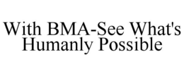 WITH BMA-SEE WHAT'S HUMANLY POSSIBLE trademark