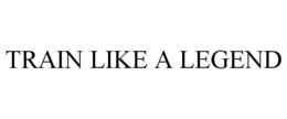 TRAIN LIKE A LEGEND trademark