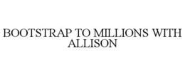 BOOTSTRAP TO MILLIONS WITH ALLISON trademark