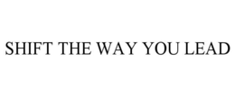 SHIFT THE WAY YOU LEAD trademark