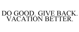 DO GOOD. GIVE BACK. VACATION BETTER. trademark