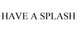 HAVE A SPLASH trademark