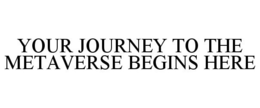 YOUR JOURNEY TO THE METAVERSE BEGINS HERE trademark