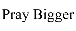 PRAY BIGGER trademark