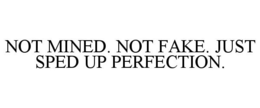 NOT MINED. NOT FAKE. JUST SPED UP PERFECTION. trademark