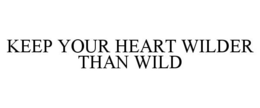 KEEP YOUR HEART WILDER THAN WILD trademark