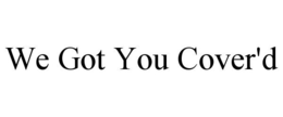WE GOT YOU COVER'D trademark