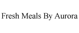 FRESH MEALS BY AURORA trademark