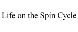 LIFE ON THE SPIN CYCLE trademark