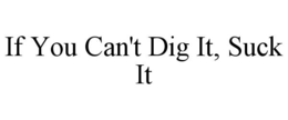 IF YOU CAN'T DIG IT, SUCK IT trademark