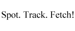 SPOT. TRACK. FETCH! trademark