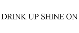 DRINK UP SHINE ON trademark