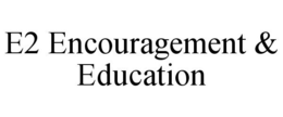 E2 ENCOURAGEMENT & EDUCATION trademark