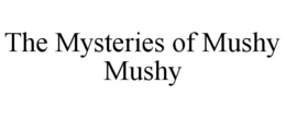 THE MYSTERIES OF MUSHY MUSHY trademark