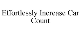 EFFORTLESSLY INCREASE CAR COUNT trademark