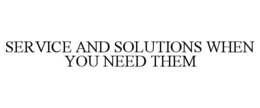 SERVICE AND SOLUTIONS WHEN YOU NEED THEM trademark