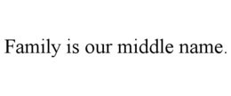 FAMILY IS OUR MIDDLE NAME. trademark