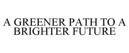 A GREENER PATH TO A BRIGHTER FUTURE trademark