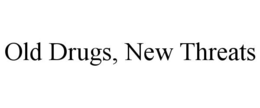 OLD DRUGS, NEW THREATS trademark