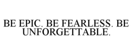 BE EPIC. BE FEARLESS. BE UNFORGETTABLE. trademark