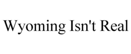 WYOMING ISN'T REAL trademark