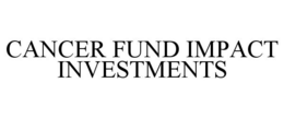 CANCER FUND IMPACT INVESTMENTS trademark