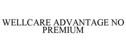 WELLCARE ADVANTAGE NO PREMIUM trademark