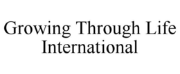 GROWING THROUGH LIFE INTERNATIONAL trademark