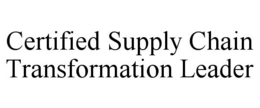 CERTIFIED SUPPLY CHAIN TRANSFORMATION LEADER trademark