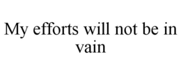 MY EFFORTS WILL NOT BE IN VAIN trademark