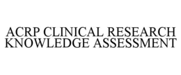 ACRP CLINICAL RESEARCH KNOWLEDGE ASSESSMENT trademark