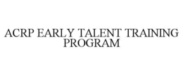 ACRP EARLY TALENT TRAINING PROGRAM trademark